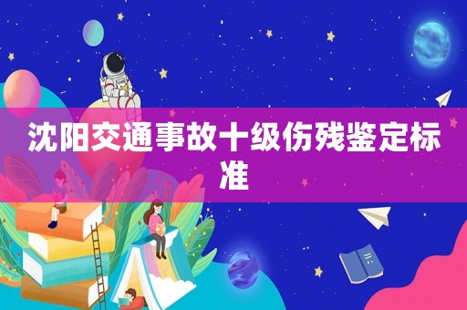 沈陽交通事故十級傷殘鑒定標準