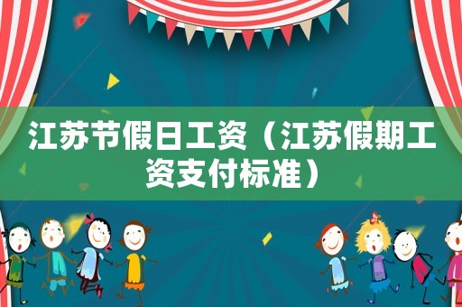 江蘇節假日工資（江蘇假期工資支付標準）