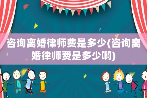 咨詢離婚律師費是多少(咨詢離婚律師費是多少啊)