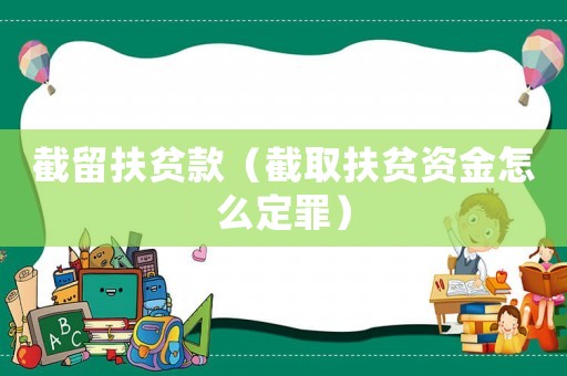 截留扶貧款（截取扶貧資金怎么定罪）