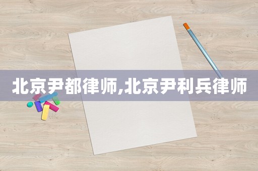 北京尹都律師,北京尹利兵律師