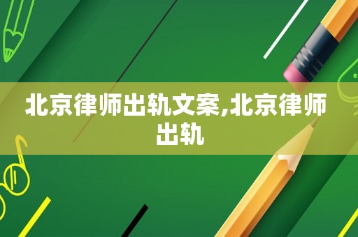 北京律師出軌文案,北京律師 出軌