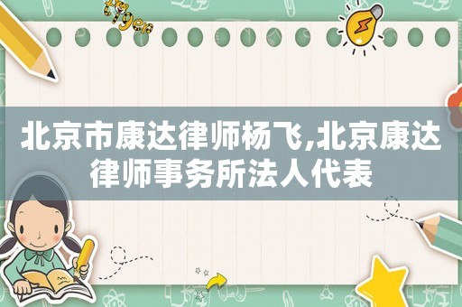 北京市康達律師楊飛,北京康達律師事務所法人代表