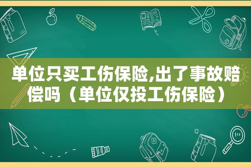 單位只買工傷保險,出了事故賠償嗎（單位僅投工傷保險）