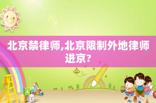 北京禁律師,北京限制外地律師進京?