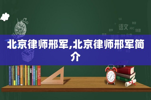 北京律師邢軍,北京律師邢軍簡介