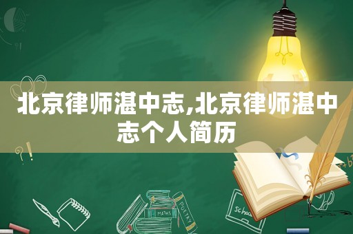 北京律師湛中志,北京律師湛中志個人簡歷