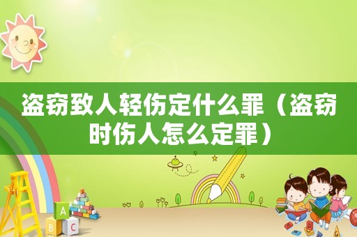盜竊致人輕傷定什么罪（盜竊時傷人怎么定罪）