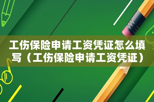 工傷保險申請工資憑證怎么填寫（工傷保險申請工資憑證）
