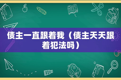 債主一直跟著我（債主天天跟著犯法嗎）