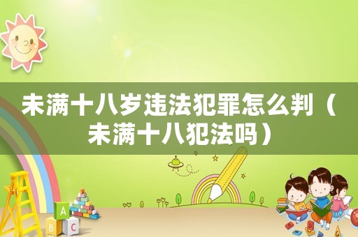 未滿十八歲違法犯罪怎么判（未滿十八犯法嗎）