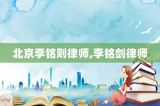 北京李銘則律師,李銘劍律師