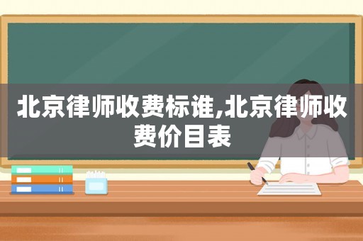 北京律師收費標誰,北京律師收費價目表