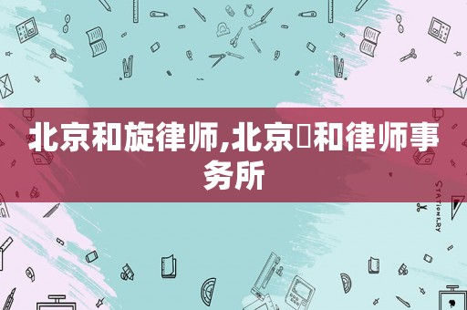 北京和旋律師,北京灜和律師事務(wù)所