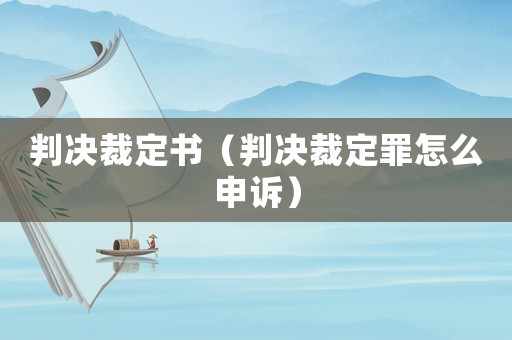 判決裁定書(shū)（判決裁定罪怎么申訴）
