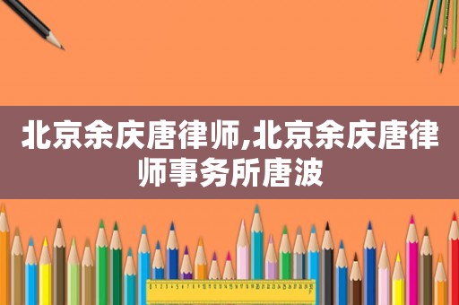 北京余慶唐律師,北京余慶唐律師事務所唐波