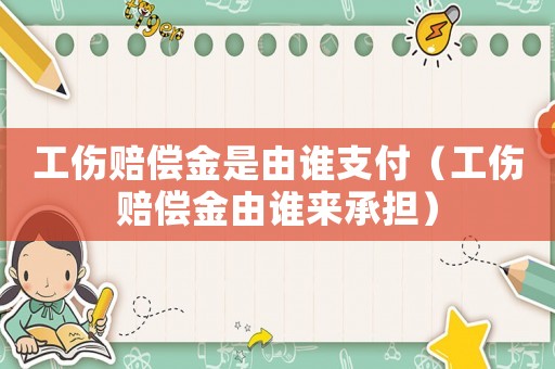 工傷賠償金是由誰(shuí)支付（工傷賠償金由誰(shuí)來(lái)承擔(dān)）
