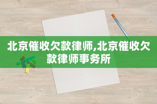 北京催收欠款律師,北京催收欠款律師事務所