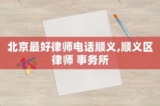 北京最好律師電話順義,順義區律師 事務所