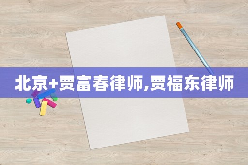 北京+賈富春律師,賈福東律師