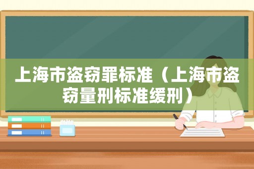 上海市盜竊罪標準（上海市盜竊量刑標準緩刑）
