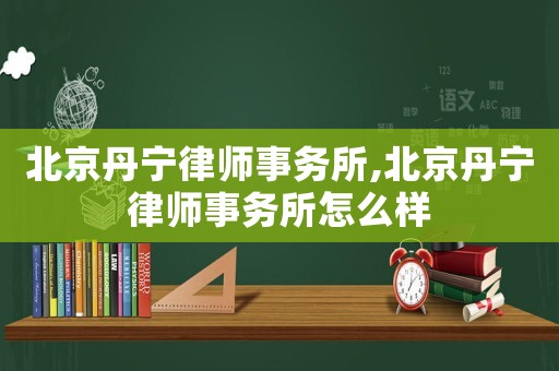 北京丹寧律師事務所,北京丹寧律師事務所怎么樣