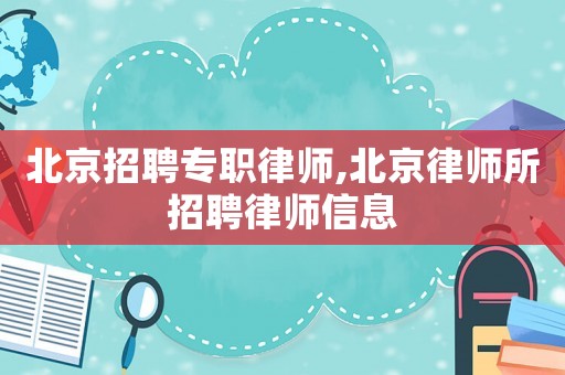 北京招聘專職律師,北京律師所招聘律師信息