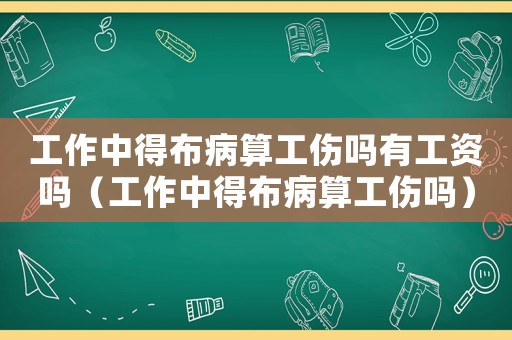 工作中得布病算工傷嗎有工資嗎（工作中得布病算工傷嗎）