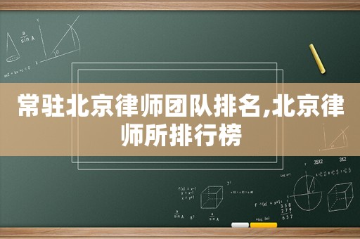 常駐北京律師團隊排名,北京律師所排行榜