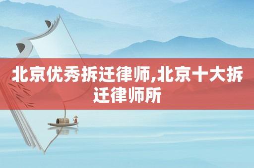 北京優秀拆遷律師,北京十大拆遷律師所