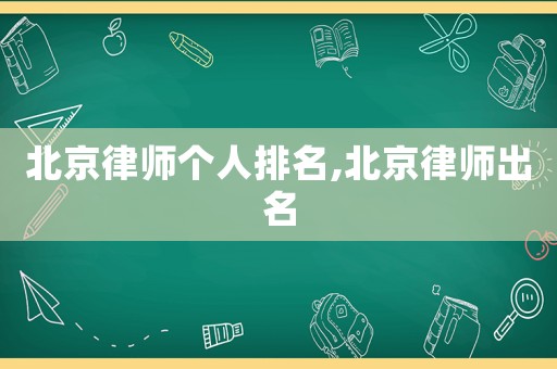 北京律師個人排名,北京律師出名