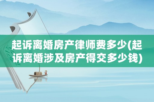 起訴離婚房產律師費多少(起訴離婚涉及房產得交多少錢)