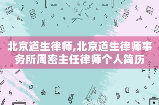 北京道生律師,北京道生律師事務所周密主任律師個人簡歷