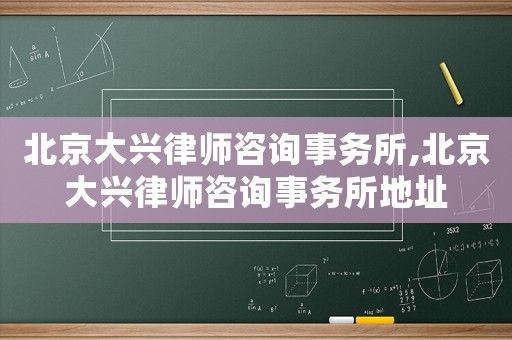 北京大興律師咨詢事務(wù)所,北京大興律師咨詢事務(wù)所地址