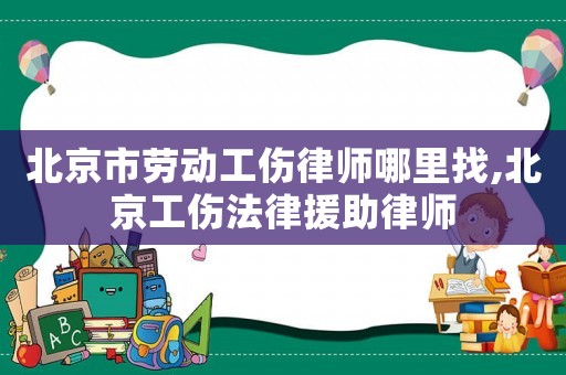 北京市勞動工傷律師哪里找,北京工傷法律援助律師