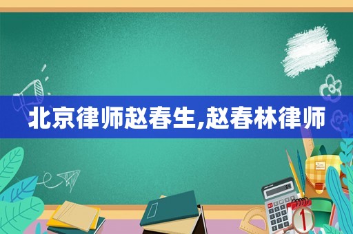 北京律師趙春生,趙春林律師