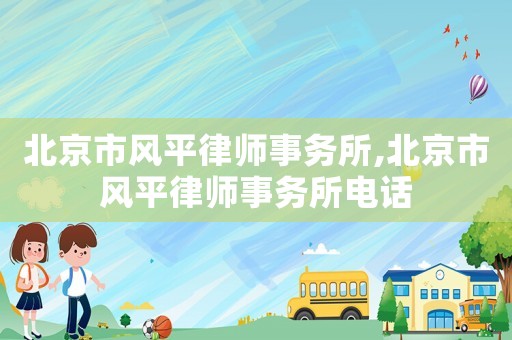 北京市風平律師事務所,北京市風平律師事務所電話