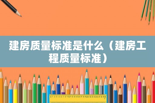建房質量標準是什么（建房工程質量標準）