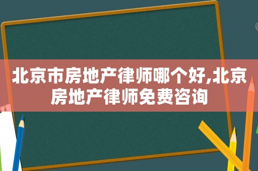北京市房地產(chǎn)律師哪個好,北京房地產(chǎn)律師免費(fèi)咨詢