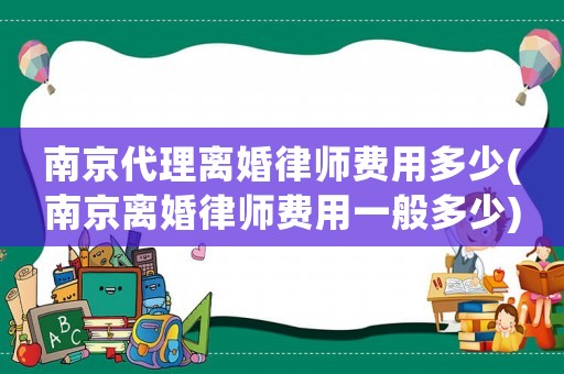 南京代理離婚律師費(fèi)用多少(南京離婚律師費(fèi)用一般多少)