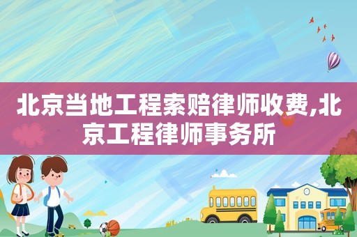 北京當地工程索賠律師收費,北京工程律師事務所