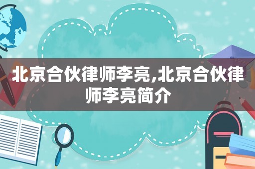 北京合伙律師李亮,北京合伙律師李亮簡介