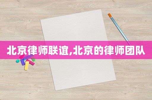 北京律師聯(lián)誼,北京的律師團隊