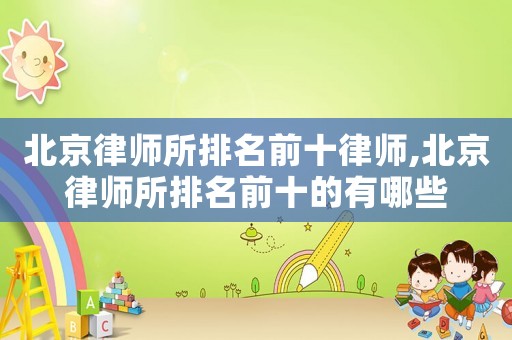 北京律師所排名前十律師,北京律師所排名前十的有哪些
