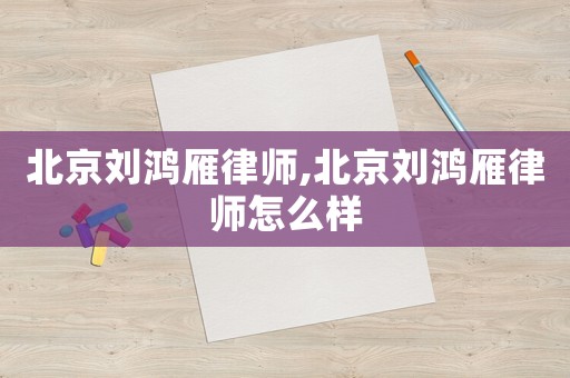 北京劉鴻雁律師,北京劉鴻雁律師怎么樣