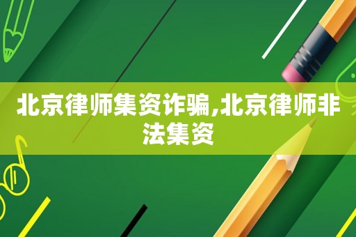 北京律師集資詐騙,北京律師非法集資