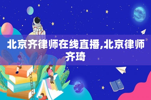 北京齊律師在線直播,北京律師齊琦