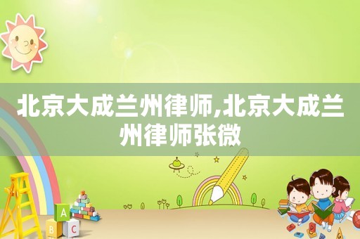 北京大成蘭州律師,北京大成蘭州律師張微