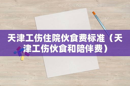 天津工傷住院伙食費標準（天津工傷伙食和陪伴費）