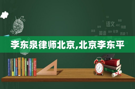 李東泉律師北京,北京李東平